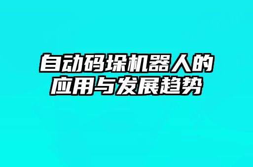 自動碼垛機器人的應(yīng)用與發(fā)展趨勢