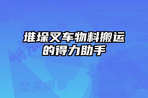 堆垛叉車物料搬運的得力助手