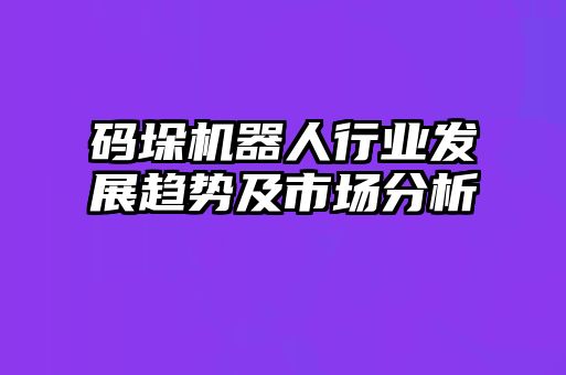 碼垛機(jī)器人行業(yè)發(fā)展趨勢及市場分析