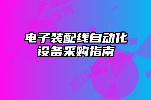 電子裝配線自動化設備采購指南