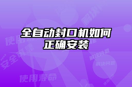 全自動封口機如何正確安裝