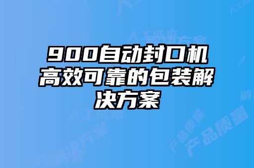 900自動(dòng)封口機(jī)高效可靠的包裝解決方案