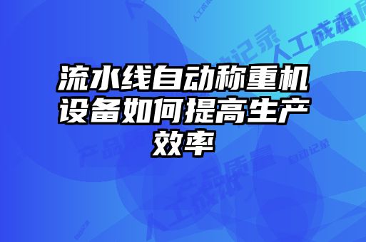 流水線自動稱重機設(shè)備如何提高生產(chǎn)效率