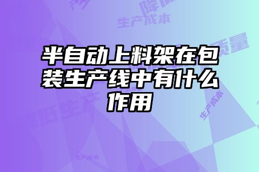 半自動上料架在包裝生產(chǎn)線中有什么作用