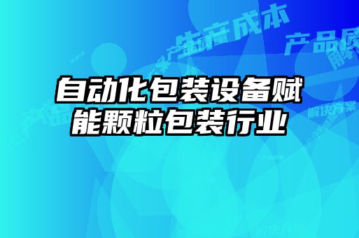 自動化包裝設備賦能顆粒包裝行業(yè)