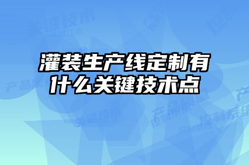 灌裝生產線定制有什么關鍵技術點