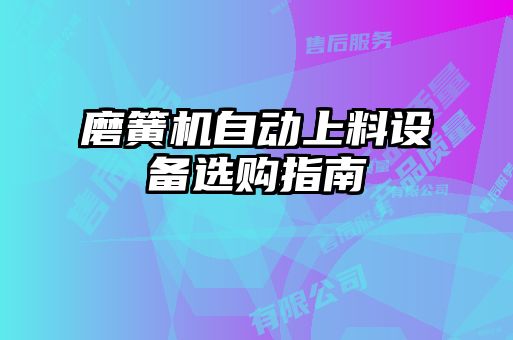 磨簧機自動上料設備選購指南