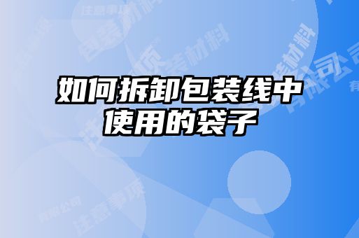 如何拆卸包裝線中使用的袋子