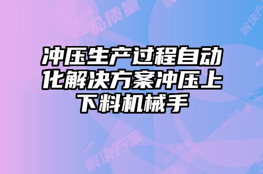 沖壓生產(chǎn)過程自動化解決方案沖壓上下料機(jī)械手