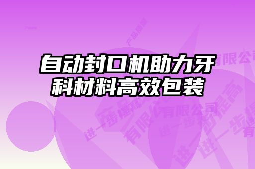 自動封口機助力牙科材料高效包裝