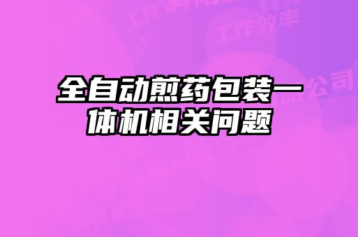 全自動煎藥包裝一體機相關問題