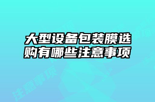 大型設(shè)備包裝膜選購(gòu)有哪些注意事項(xiàng)