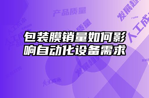 包裝膜銷量如何影響自動化設備需求