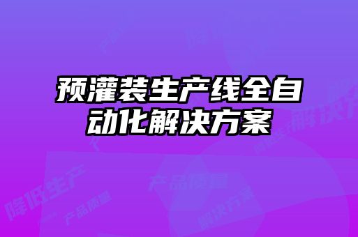 預(yù)灌裝生產(chǎn)線全自動化解決方案