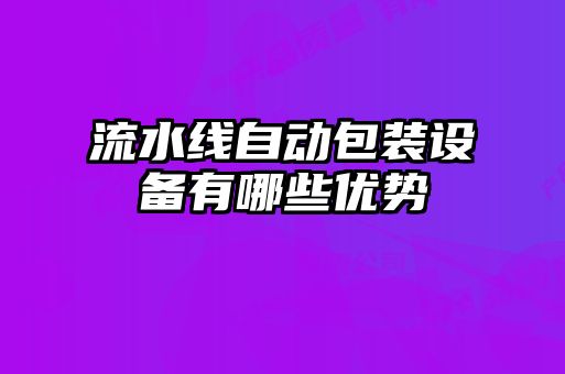 流水線自動包裝設(shè)備有哪些優(yōu)勢