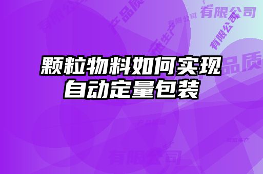 顆粒物料如何實(shí)現(xiàn)自動定量包裝