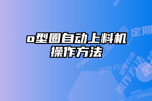 o型圈自動上料機(jī)操作方法