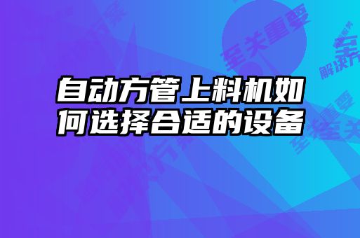 自動方管上料機(jī)如何選擇合適的設(shè)備