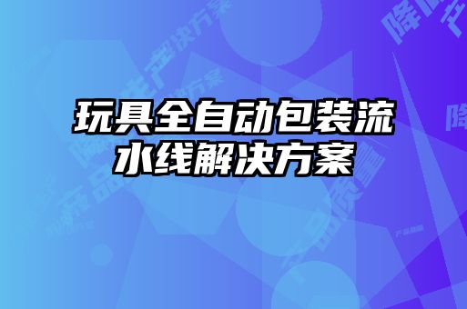 玩具全自動包裝流水線解決方案