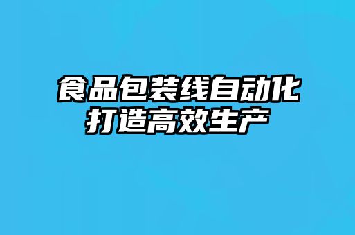 食品包裝線自動化打造高效生產