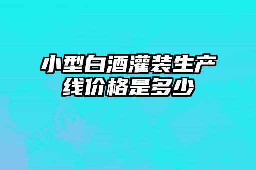 小型白酒灌裝生產(chǎn)線價格是多少