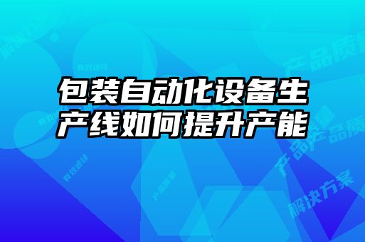 包裝自動化設備生產(chǎn)線如何提升產(chǎn)能