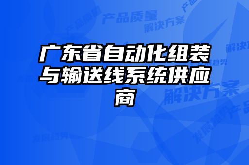 廣東省自動化組裝與輸送線系統(tǒng)供應商