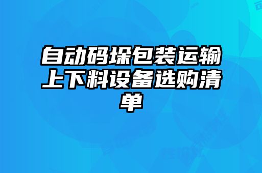 自動(dòng)碼垛包裝運(yùn)輸上下料設(shè)備選購清單