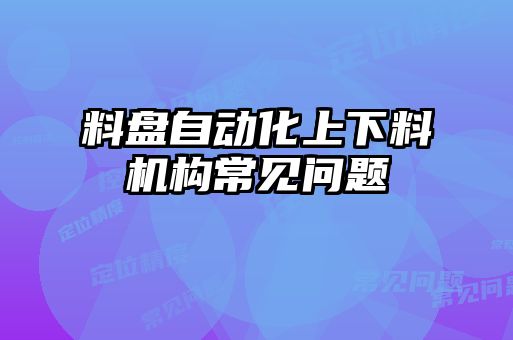 料盤自動化上下料機構常見問題