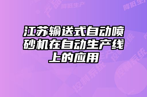 江蘇輸送式自動噴砂機(jī)在自動生產(chǎn)線上的應(yīng)用