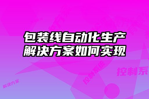 包裝線自動化生產(chǎn)解決方案如何實現(xiàn)