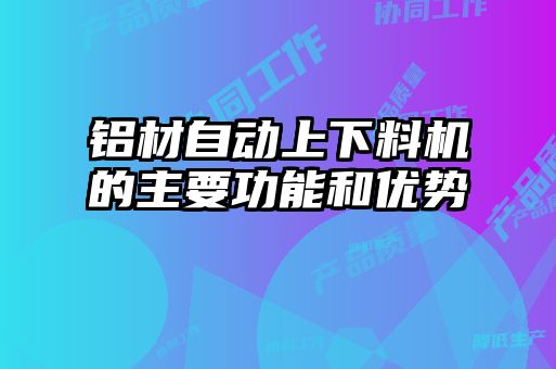 鋁材自動上下料機(jī)的主要功能和優(yōu)勢