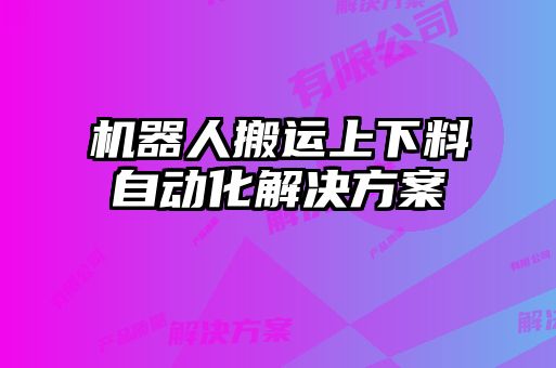 機(jī)器人搬運(yùn)上下料自動(dòng)化解決方案