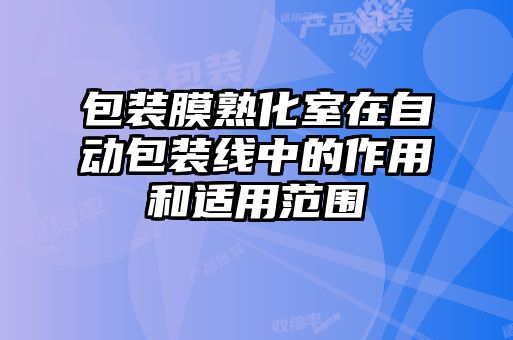 包裝膜熟化室在自動(dòng)包裝線中的作用和適用范圍