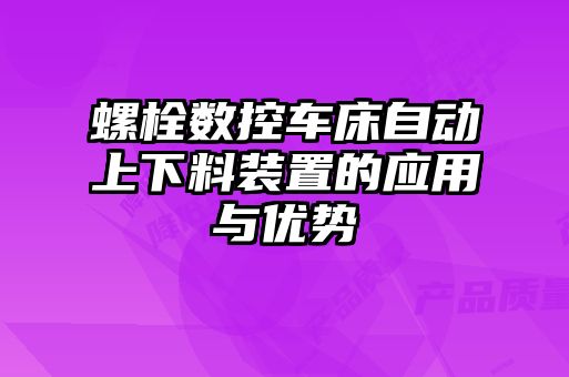 螺栓數(shù)控車床自動上下料裝置的應(yīng)用與優(yōu)勢