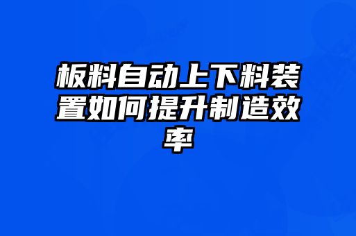 板料自動(dòng)上下料裝置如何提升制造效率