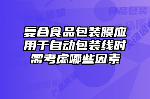 復(fù)合食品包裝膜應(yīng)用于自動(dòng)包裝線時(shí)需考慮哪些因素