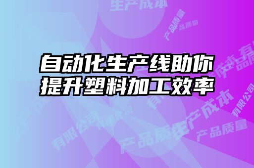 自動化生產(chǎn)線助你提升塑料加工效率