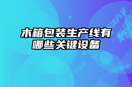 木箱包裝生產(chǎn)線有哪些關(guān)鍵設(shè)備