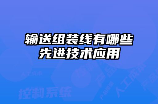 輸送組裝線有哪些先進(jìn)技術(shù)應(yīng)用