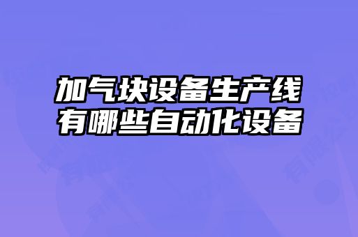 加氣塊設(shè)備生產(chǎn)線有哪些自動化設(shè)備