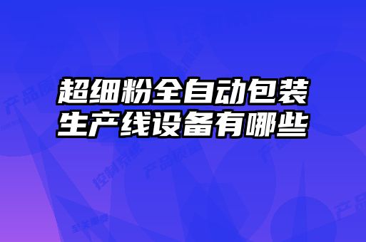 超細(xì)粉全自動包裝生產(chǎn)線設(shè)備有哪些