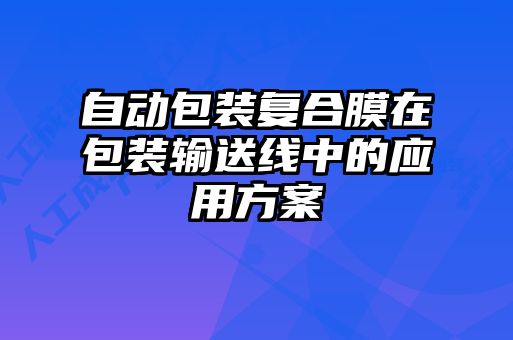 自動包裝復(fù)合膜在包裝輸送線中的應(yīng)用方案