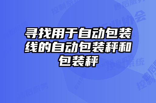 尋找用于自動(dòng)包裝線的自動(dòng)包裝秤和包裝秤