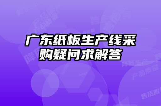 廣東紙板生產線采購疑問求解答