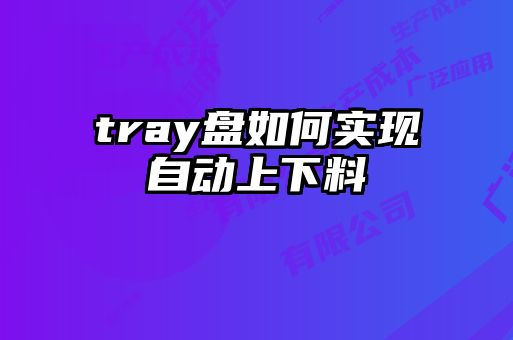 tray盤如何實現自動上下料