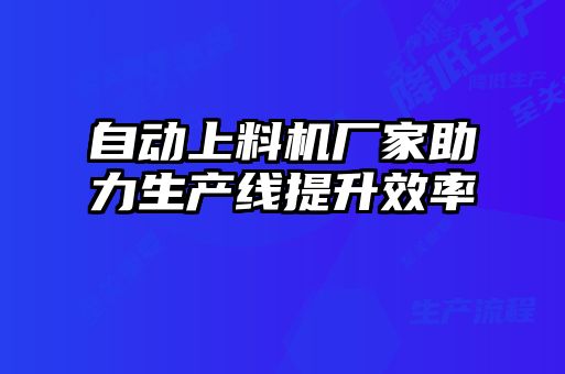 自動上料機(jī)廠家助力生產(chǎn)線提升效率