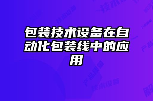 包裝技術設備在自動化包裝線中的應用