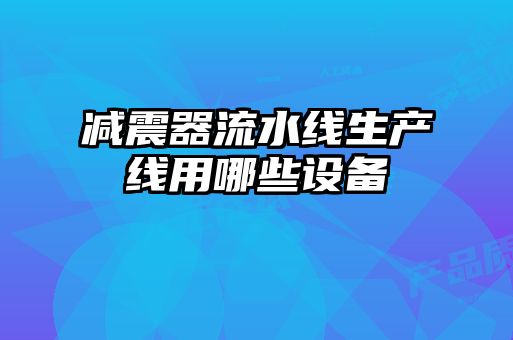 減震器流水線(xiàn)生產(chǎn)線(xiàn)用哪些設(shè)備