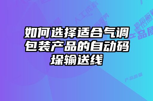 如何選擇適合氣調(diào)包裝產(chǎn)品的自動碼垛輸送線